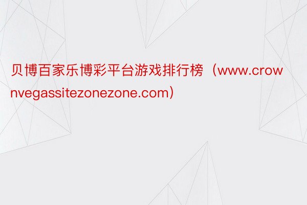 贝博百家乐博彩平台游戏排行榜（www.crownvegassitezonezone.com）