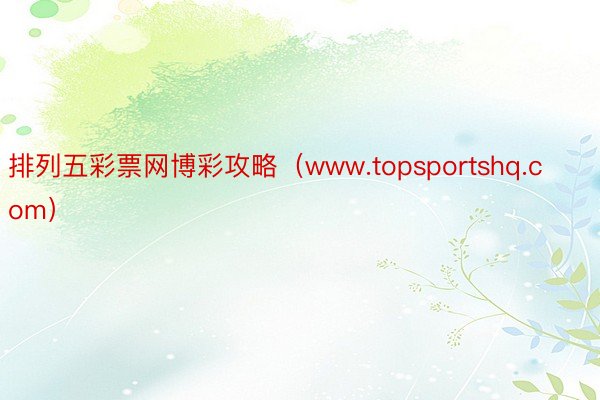 排列五彩票网博彩攻略（www.topsportshq.com）