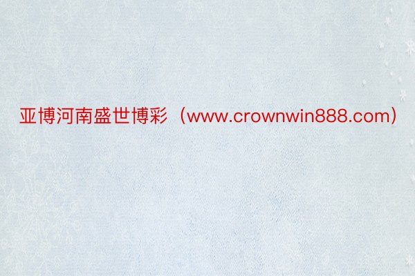 亚博河南盛世博彩（www.crownwin888.com）