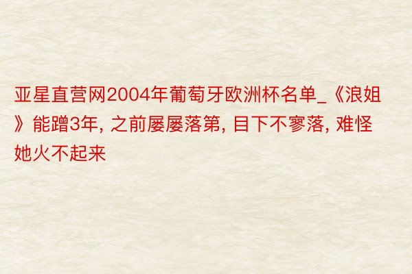 亚星直营网2004年葡萄牙欧洲杯名单_《浪姐》能蹭3年, 之前屡屡落第, 目下不寥落, 难怪她火不起来