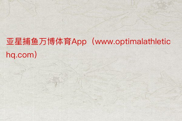 亚星捕鱼万博体育App（www.optimalathletichq.com）