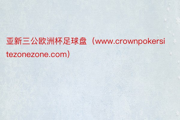 亚新三公欧洲杯足球盘（www.crownpokersitezonezone.com）