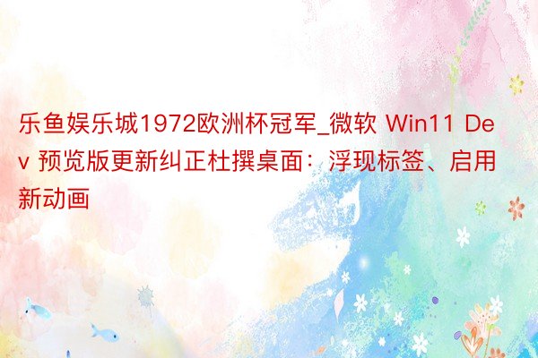 乐鱼娱乐城1972欧洲杯冠军_微软 Win11 Dev 预览版更新纠正杜撰桌面：浮现标签、启用新动画