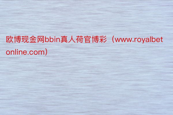 欧博现金网bbin真人荷官博彩（www.royalbetonline.com）