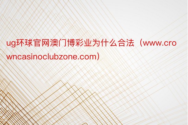 ug环球官网澳门博彩业为什么合法（www.crowncasinoclubzone.com）