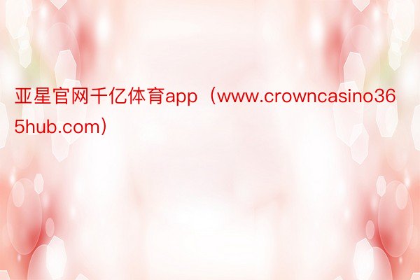 亚星官网千亿体育app（www.crowncasino365hub.com）