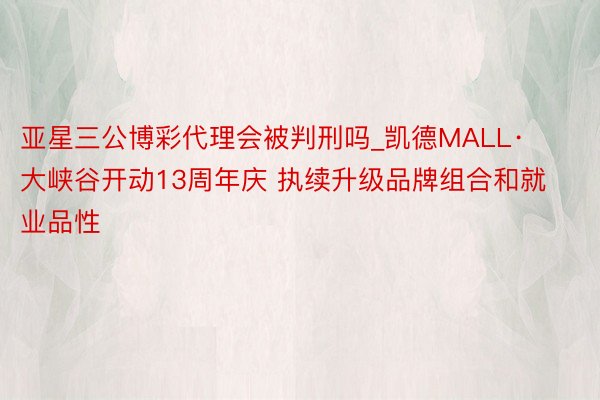 亚星三公博彩代理会被判刑吗_凯德MALL·大峡谷开动13周年庆 执续升级品牌组合和就业品性