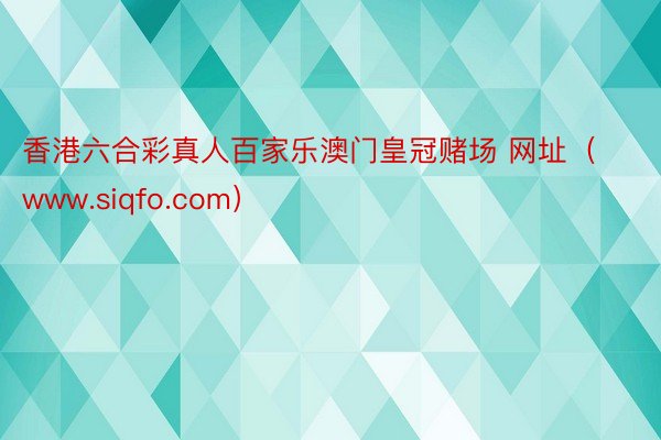 香港六合彩真人百家乐澳门皇冠赌场 网址（www.siqfo.com）