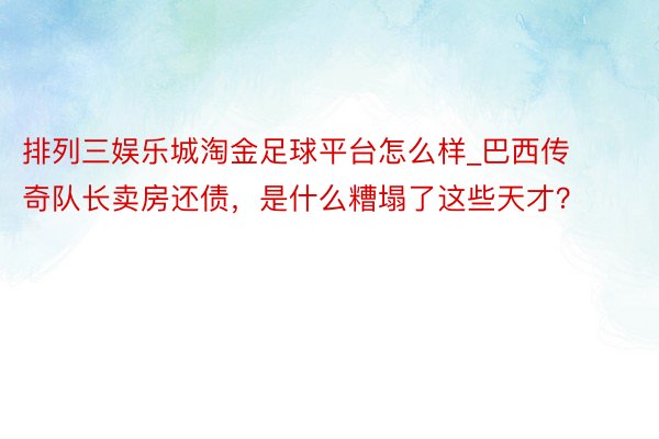 排列三娱乐城淘金足球平台怎么样_巴西传奇队长卖房还债，是什么糟塌了这些天才？