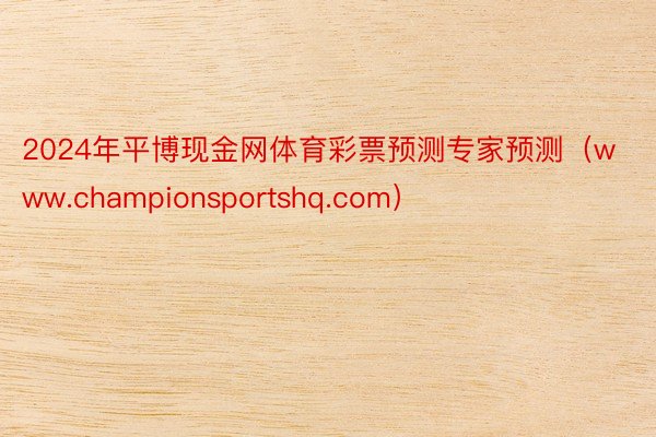 2024年平博现金网体育彩票预测专家预测（www.championsportshq.com）