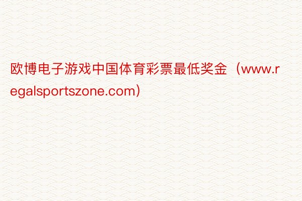 欧博电子游戏中国体育彩票最低奖金（www.regalsportszone.com）