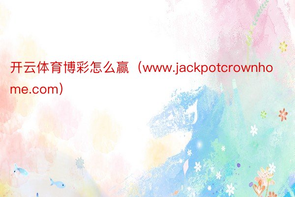 开云体育博彩怎么赢（www.jackpotcrownhome.com）