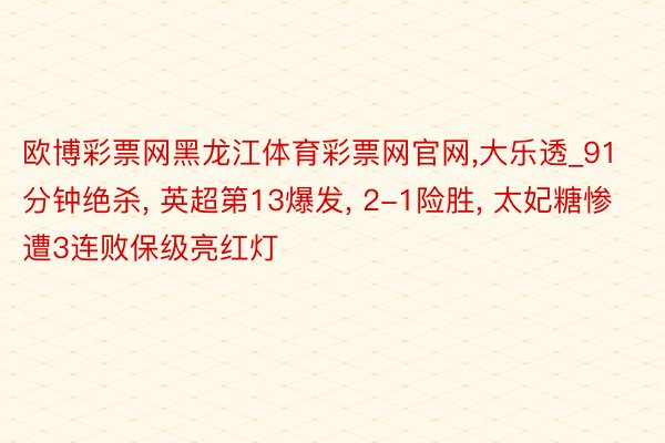 欧博彩票网黑龙江体育彩票网官网,大乐透_91分钟绝杀, 英超第13爆发, 2-1险胜, 太妃糖惨遭3连败保级亮红灯