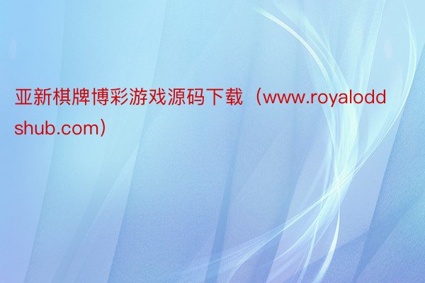 亚新棋牌博彩游戏源码下载（www.royaloddshub.com）