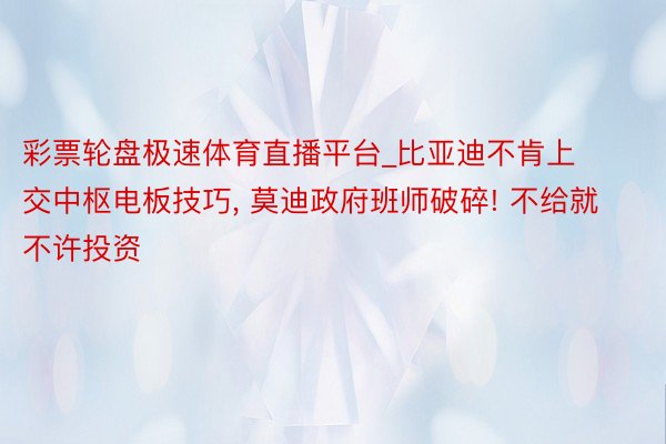 彩票轮盘极速体育直播平台_比亚迪不肯上交中枢电板技巧, 莫迪政府班师破碎! 不给就不许投资