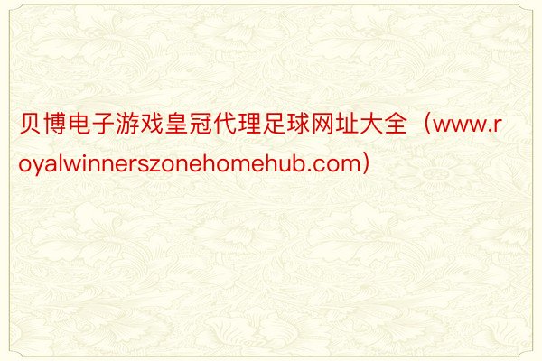 贝博电子游戏皇冠代理足球网址大全（www.royalwinnerszonehomehub.com）