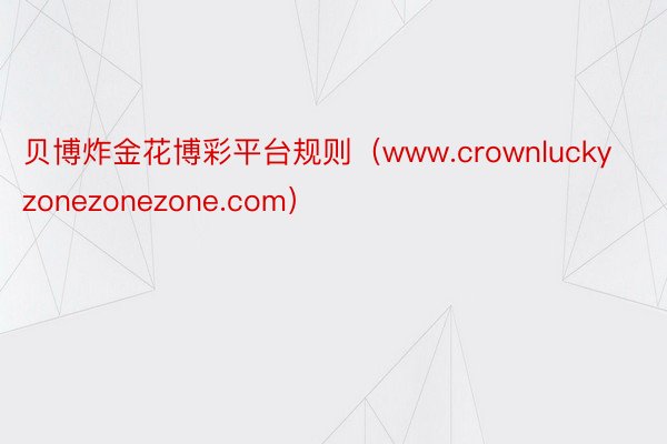 贝博炸金花博彩平台规则（www.crownluckyzonezonezone.com）