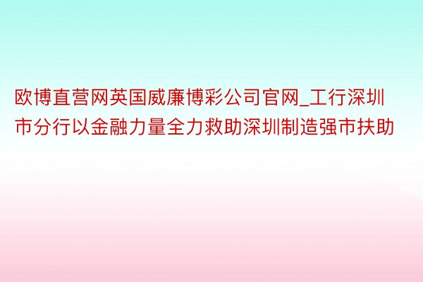 欧博直营网英国威廉博彩公司官网_工行深圳市分行以金融力量全力救助深圳制造强市扶助