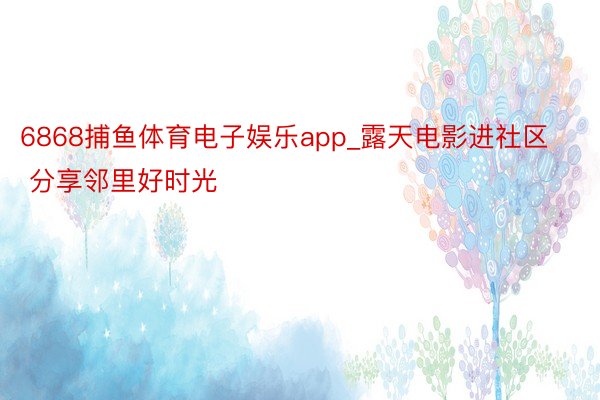 6868捕鱼体育电子娱乐app_露天电影进社区 分享邻里好时光