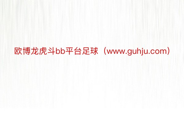 欧博龙虎斗bb平台足球（www.guhju.com）