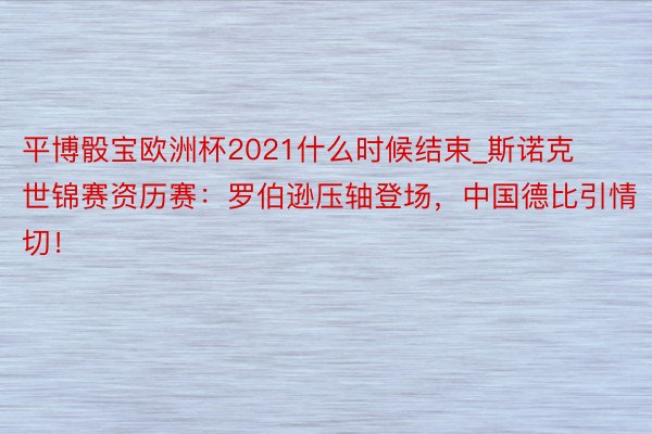 平博骰宝欧洲杯2021什么时候结束_斯诺克世锦赛资历赛：罗伯逊压轴登场，中国德比引情切！