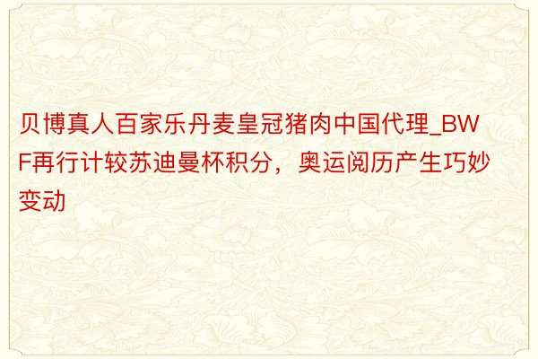 贝博真人百家乐丹麦皇冠猪肉中国代理_BWF再行计较苏迪曼杯积分，奥运阅历产生巧妙变动