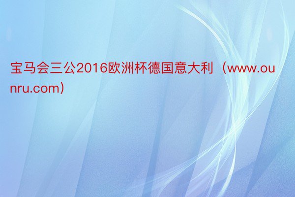 宝马会三公2016欧洲杯德国意大利（www.ounru.com）