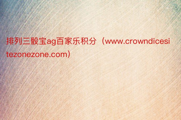 排列三骰宝ag百家乐积分（www.crowndicesitezonezone.com）