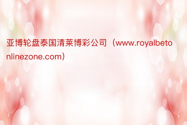 亚博轮盘泰国清莱博彩公司（www.royalbetonlinezone.com）