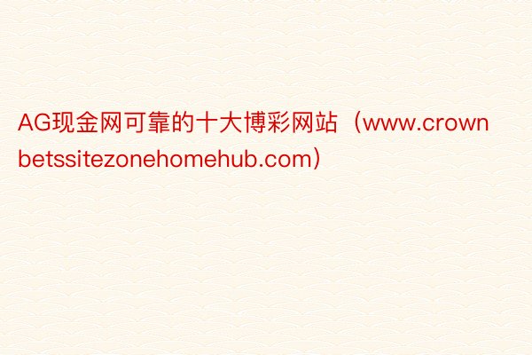 AG现金网可靠的十大博彩网站（www.crownbetssitezonehomehub.com）