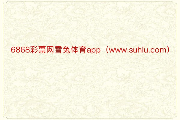 6868彩票网雪兔体育app（www.suhlu.com）