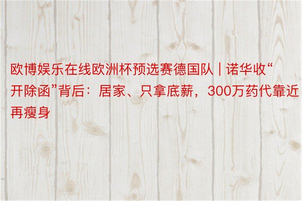 欧博娱乐在线欧洲杯预选赛德国队 | 诺华收“开除函”背后：居家、只拿底薪，300万药代靠近再瘦身