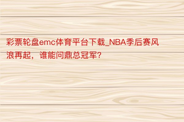 彩票轮盘emc体育平台下载_NBA季后赛风浪再起，谁能问鼎总冠军？