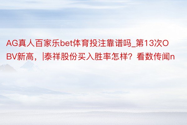 AG真人百家乐bet体育投注靠谱吗_第13次OBV新高，|泰祥股份买入胜率怎样？看数传闻n