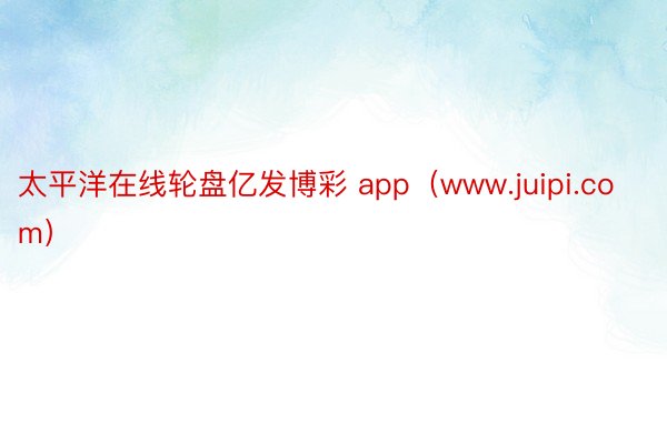 太平洋在线轮盘亿发博彩 app（www.juipi.com）