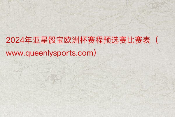 2024年亚星骰宝欧洲杯赛程预选赛比赛表（www.queenlysports.com）