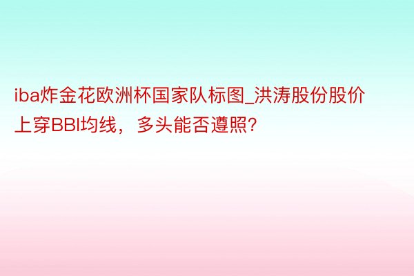 iba炸金花欧洲杯国家队标图_洪涛股份股价上穿BBI均线，多头能否遵照？