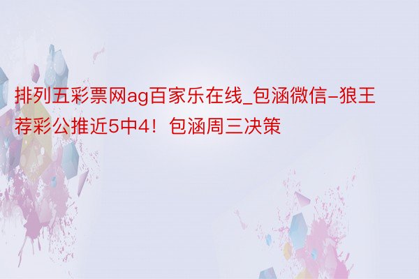 排列五彩票网ag百家乐在线_包涵微信-狼王荐彩公推近5中4！包涵周三决策