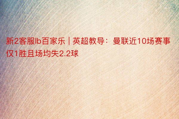 新2客服lb百家乐 | 英超教导：曼联近10场赛事仅1胜且场均失2.2球