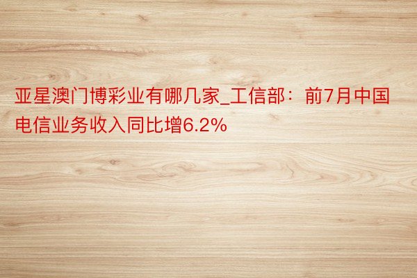 亚星澳门博彩业有哪几家_工信部：前7月中国电信业务收入同比增6.2%