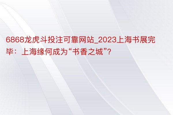 6868龙虎斗投注可靠网站_2023上海书展完毕：上海缘何成为“书香之城”？