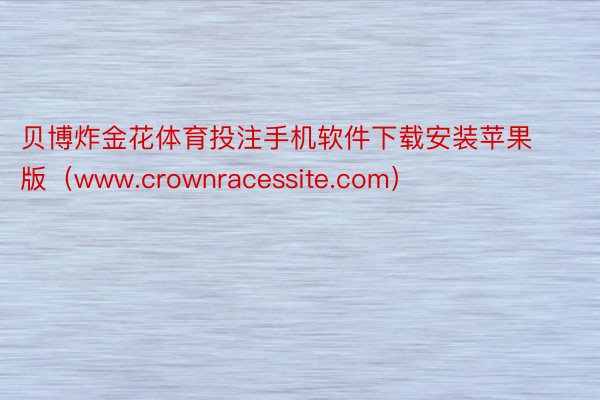 贝博炸金花体育投注手机软件下载安装苹果版（www.crownracessite.com）