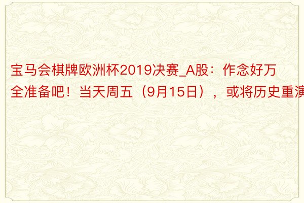 宝马会棋牌欧洲杯2019决赛_A股：作念好万全准备吧！当天周五（9月15日），或将历史重演！