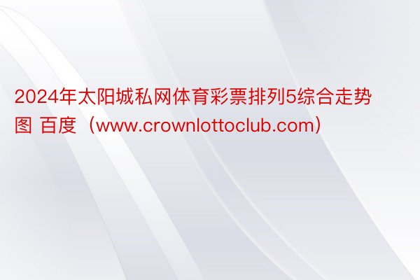 2024年太阳城私网体育彩票排列5综合走势图 百度（www.crownlottoclub.com）