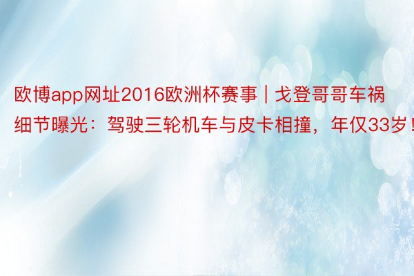 欧博app网址2016欧洲杯赛事 | 戈登哥哥车祸细节曝光：驾驶三轮机车与皮卡相撞，年仅33岁！