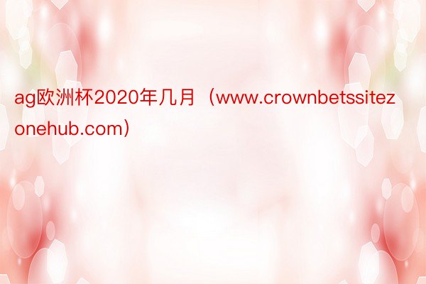 ag欧洲杯2020年几月（www.crownbetssitezonehub.com）