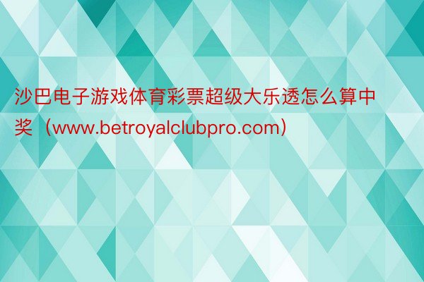 沙巴电子游戏体育彩票超级大乐透怎么算中奖（www.betroyalclubpro.com）