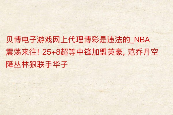 贝博电子游戏网上代理博彩是违法的_NBA震荡来往! 25+8超等中锋加盟英豪, 范乔丹空降丛林狼联手华子