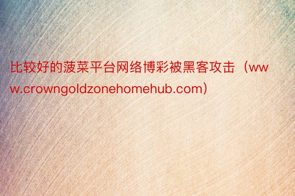 比较好的菠菜平台网络博彩被黑客攻击（www.crowngoldzonehomehub.com）