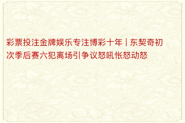 彩票投注金牌娱乐专注博彩十年 | 东契奇初次季后赛六犯离场引争议怒吼怅怒动怒